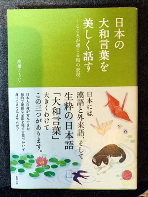 1631_高橋こうじ_日本の大和言葉を美しく話す・こころが通じる和の表現!・日本には漢語と外来語、そして生粋の日本語「大和言葉」大きくわけてこの三つがあります。_東邦出版